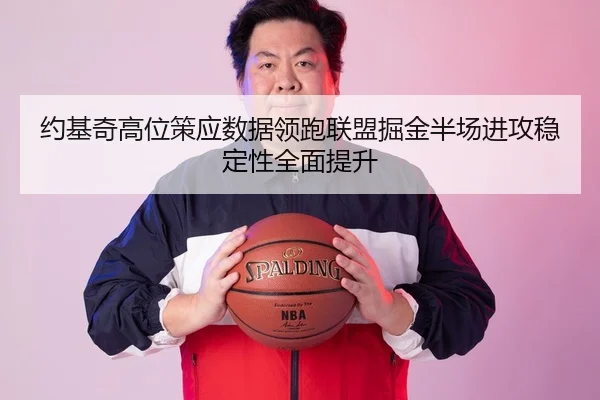 约基奇高位策应数据领跑联盟掘金半场进攻稳定性全面提升