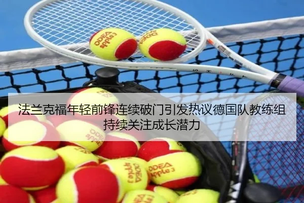 法兰克福年轻前锋连续破门引发热议德国队教练组持续关注成长潜力